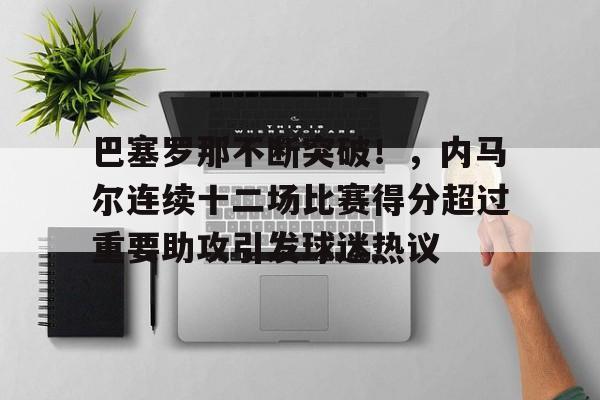 开云体育-巴塞罗那不断突破！，内马尔连续十二场比赛得分超过重要助攻引发球迷热议的简单介绍